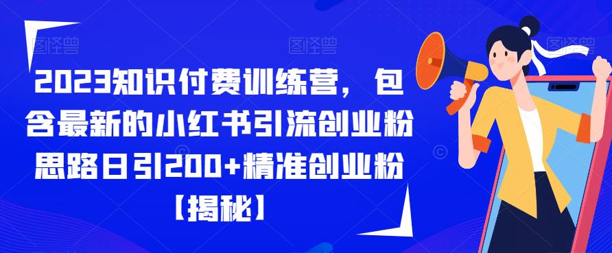 2023知识付费训练营，包含最新的小红书引流创业粉思路日引200+精准创业粉【揭秘】-小伟资源网