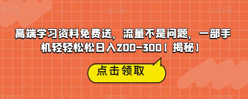 高端学习资料免费送，流量不是问题，一部手机轻轻松松日入200-300【揭秘】-小伟资源网