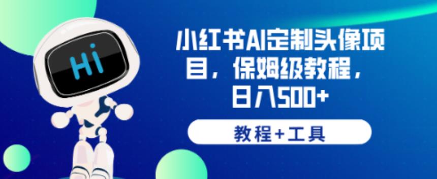 小红书AI定制头像项目，保姆级教程，日入500+【教程+工具】【揭秘】-小伟资源网