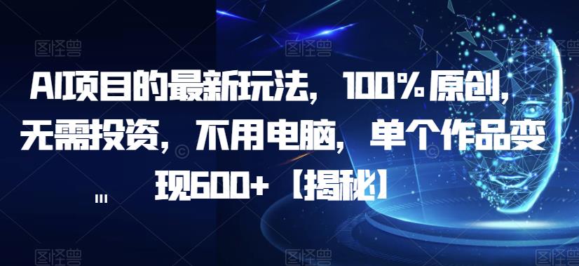 AI项目的最新玩法，100%原创，无需投资，不用电脑，单个作品变现600+【揭秘】-小伟资源网