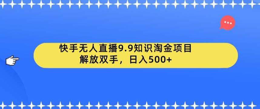 快手无人直播9.9知识淘金项目，解放双手，日入500+【揭秘】-小伟资源网