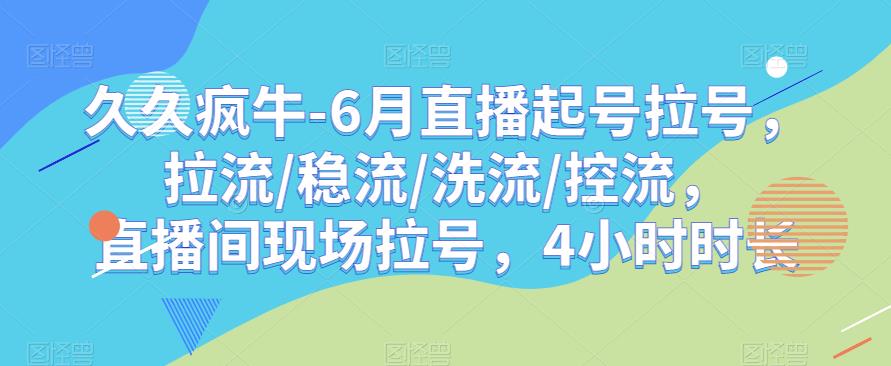 久久疯牛-6月直播起号拉号，拉流/稳流/洗流/控流，​直播间现场拉号，4小时时长-小伟资源网