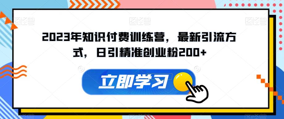 2023年知识付费训练营，最新引流方式，日引精准创业粉200+【揭秘】-小伟资源网