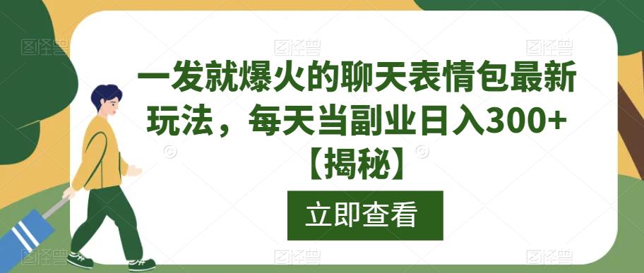 一发就爆火的聊天表情包最新玩法，每天当副业日入300+【揭秘】-小伟资源网