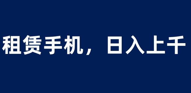 租赁手机蓝海项目，轻松到日入上千，小白0成本直接上手【揭秘】-小伟资源网