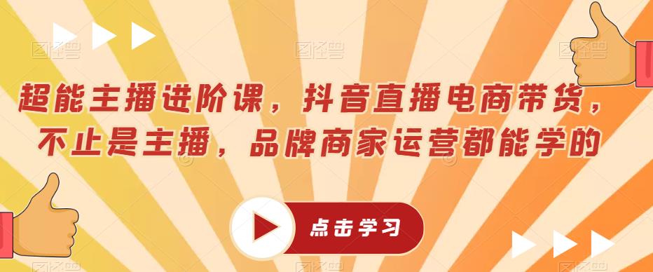 超能主播进阶课，抖音直播电商带货，不止是主播，品牌商家运营都能学的-小伟资源网