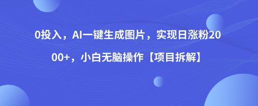 0投入，AI一键生成图片，实现日涨粉2000+，小白无脑操作【项目拆解】-小伟资源网