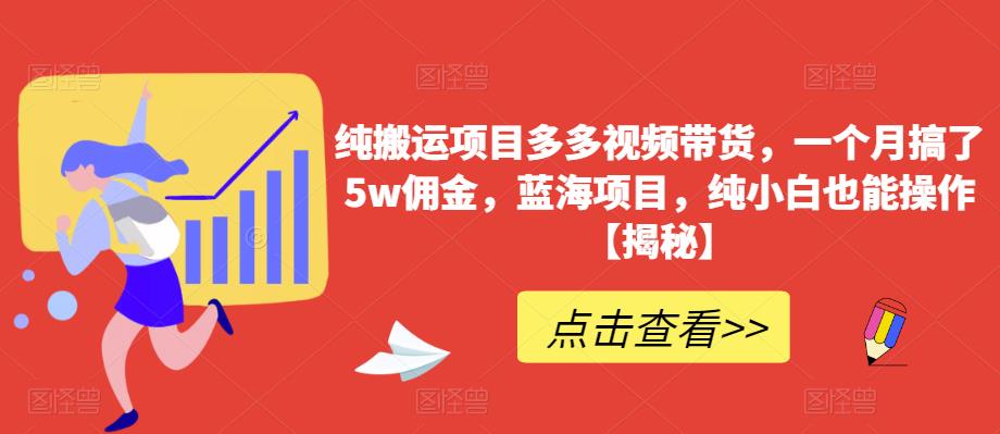 纯搬运项目多多视频带货，一个月搞了5w佣金，蓝海项目，纯小白也能操作【揭秘】-小伟资源网