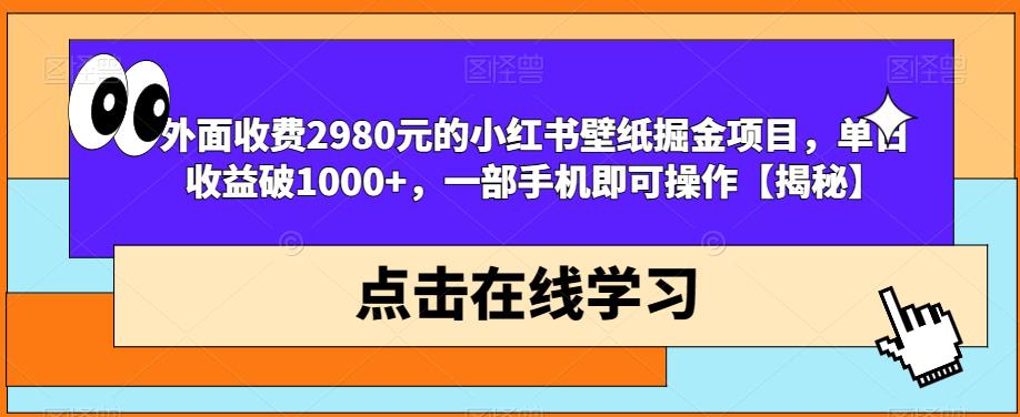 外面收费2980元的小红书壁纸掘金项目，单日收益破1000+，一部手机即可操作【揭秘】-小伟资源网