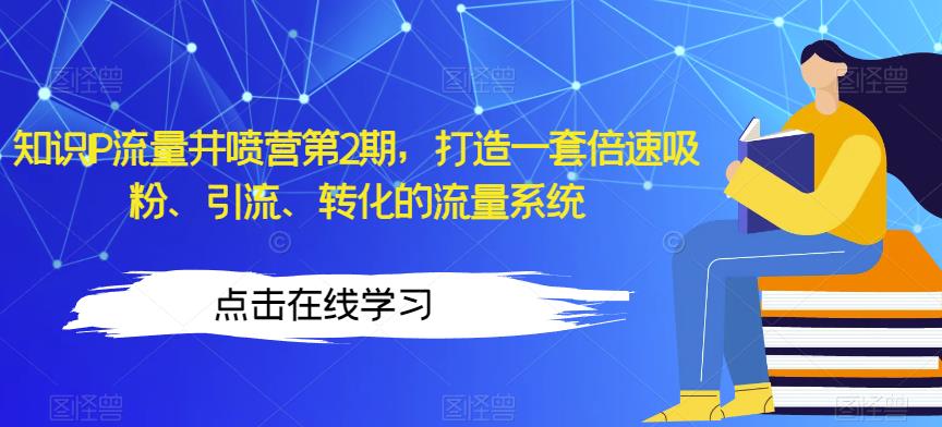 知识IP流量井喷营第2期，打造一套倍速吸粉、引流、转化的流量系统-小伟资源网