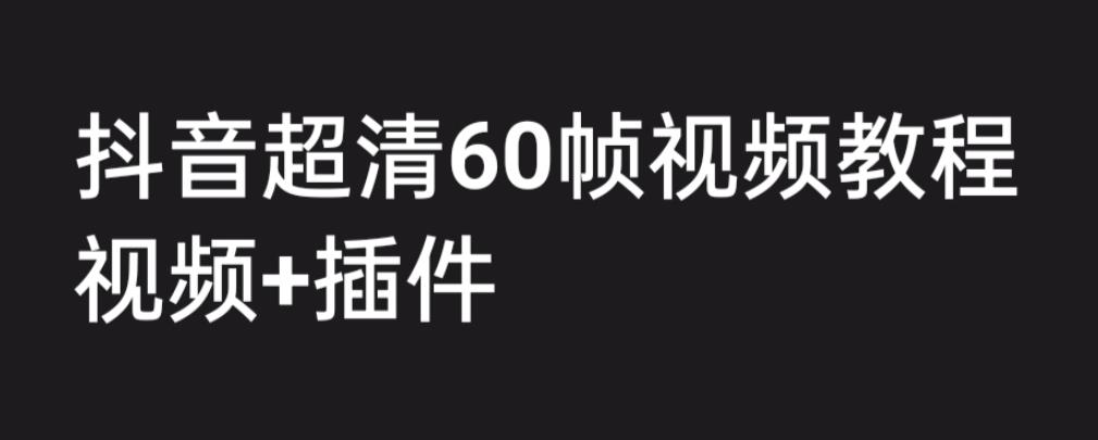 外面收费2300的抖音高清60帧视频教程，保证你能学会如何制作视频（教程+插件）-小伟资源网