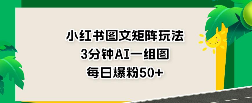 小红书图文矩阵玩法，3分钟AI一组图，每日爆粉50+【揭秘】-小伟资源网