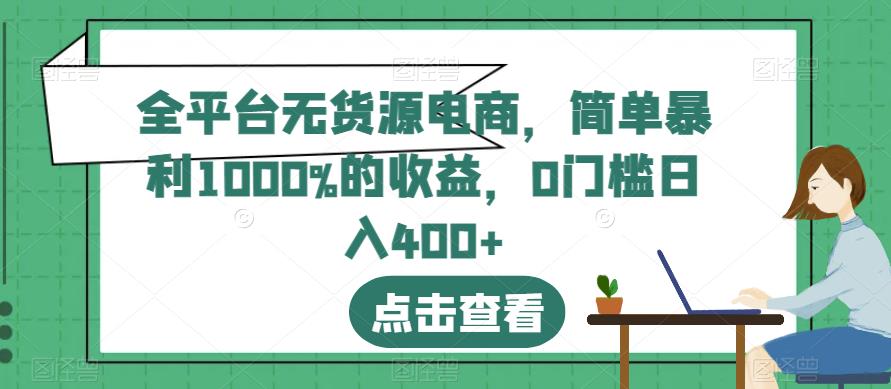 全平台无货源电商，简单暴利1000%的收益，0门槛日入400+【揭秘】-小伟资源网