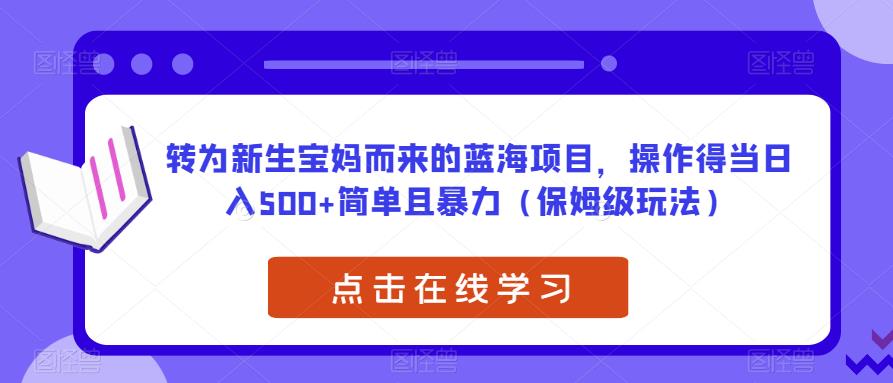 转为新生宝妈而来的蓝海项目，操作得当日入500+简单且暴力（保姆级玩法）【揭秘】-小伟资源网