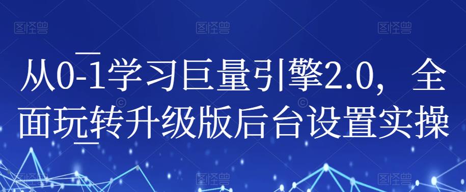 从0-1学习巨量引擎2.0，全面玩转升级版后台设置实操-小伟资源网