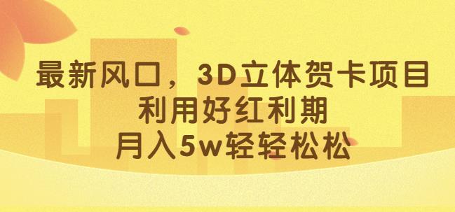 最新风口，3D立体贺卡项目，利用好红利期，月入5w轻轻松松【揭秘】-小伟资源网