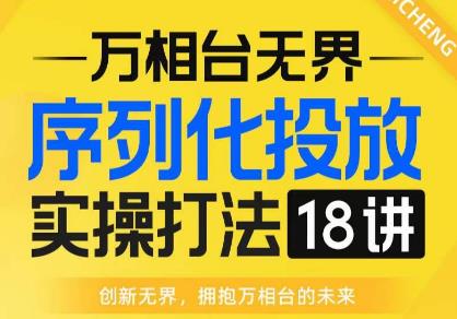 【万相台无界】序列化投放实操18讲线上实战班，全网首推，运营福音！-小伟资源网