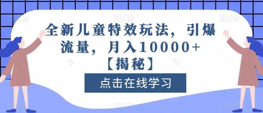 全新儿童特效玩法，引爆流量，月入10000+【揭秘】-小伟资源网