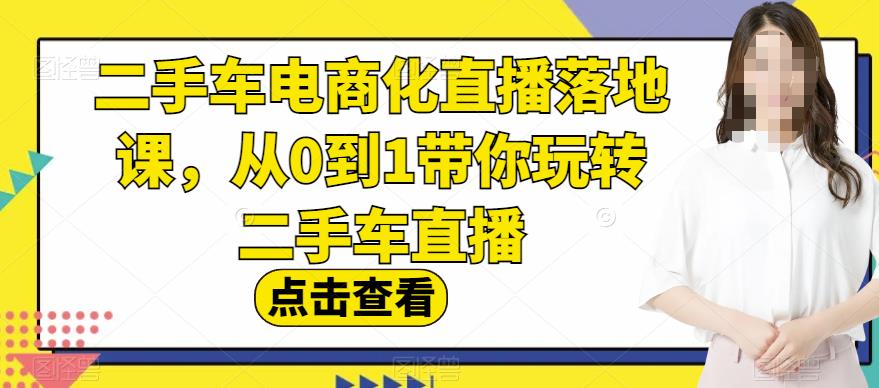 二手车电商化直播落地课，从0到1带你玩转二手车直播-小伟资源网