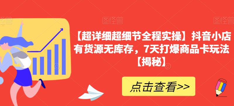 【超详细超细节全程实操】抖音小店有货源无库存，7天打爆商品卡玩法【揭秘】-小伟资源网