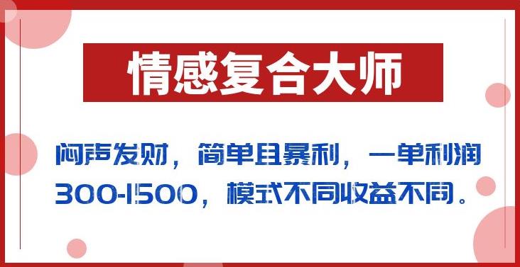 闷声发财的情感复合大师项目，简单且暴利，一单利润300-1500，模式不同收益不同【揭秘】-小伟资源网