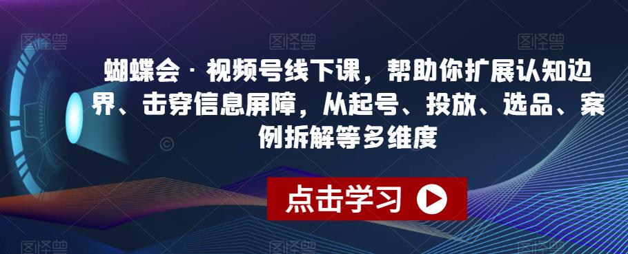 蝴蝶会·视频号线下课，帮助你扩展认知边界、击穿信息屏障，从起号、投放、选品、案例拆解等多维度-小伟资源网