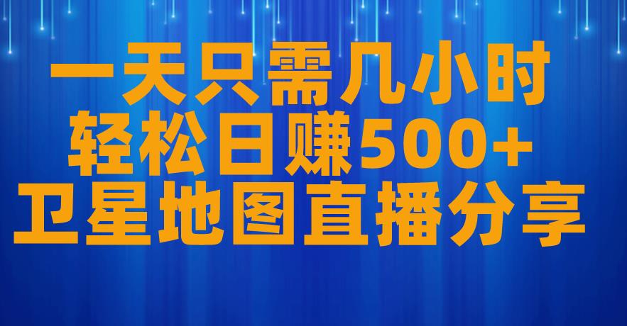 一天只需几小时，轻松日赚500+，卫星地图直播项目分享【揭秘】-小伟资源网