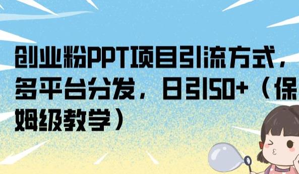 创业粉PPT项目引流方式，多平台分发，日引50+（保姆级教学）【揭秘】-小伟资源网