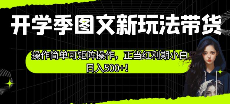 开学季图文新玩法带货，操作简单可矩阵操作，正当红利期小白日入500+！【揭秘】-小伟资源网