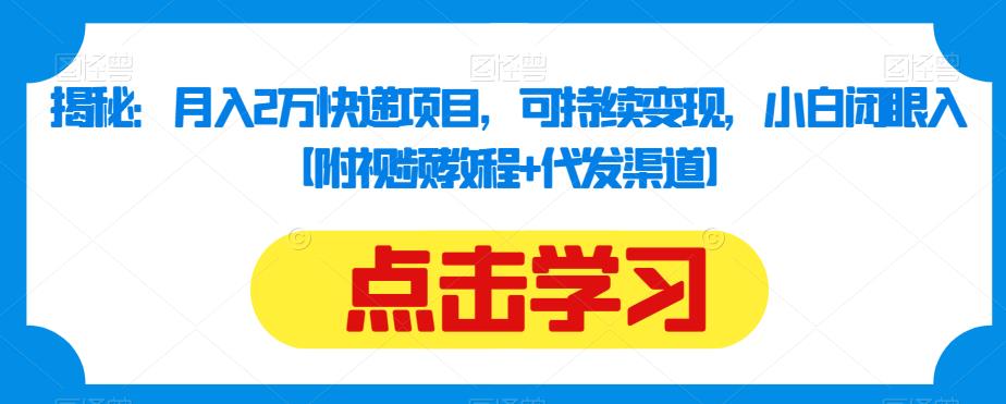 揭秘：月入2万快递项目，可持续变现，小白闭眼入【附视频教程+代发渠道】-小伟资源网