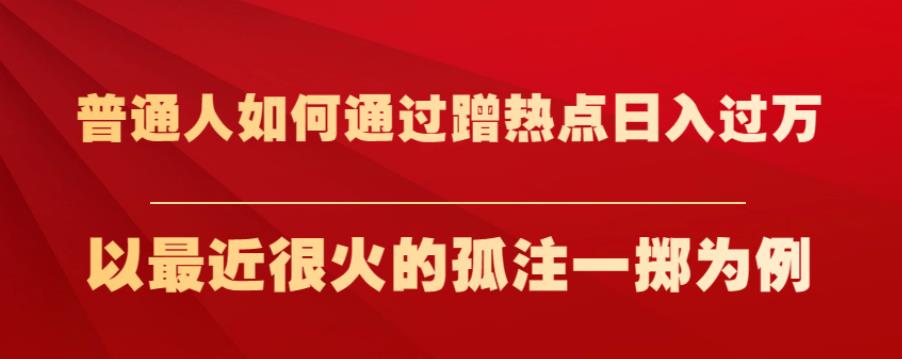 普通人如何通过蹭热点日入过万，以最近很火的孤注一掷为例【揭秘】-小伟资源网