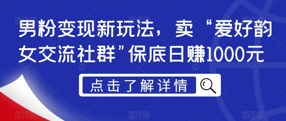 男粉变现新玩法，卖“爱好韵女交流社群”保底日赚1000元【揭秘】-小伟资源网