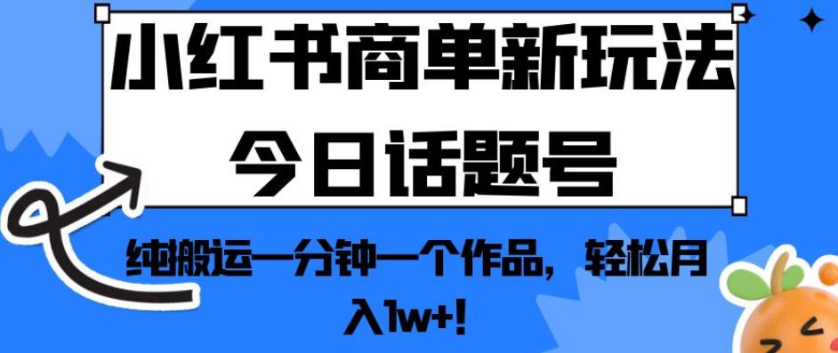 小红书商单新玩法今日话题号，纯搬运一分钟一个作品，轻松月入1w+！【揭秘】-小伟资源网