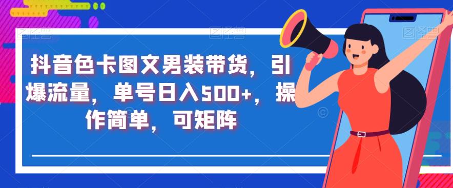 抖音色卡图文男装带货，引爆流量，单号日入500+，操作简单，可矩阵【揭秘】-小伟资源网