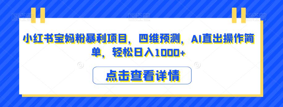 小红书宝妈粉暴利项目，四维预测，AI直出操作简单，轻松日入1000+【揭秘】-小伟资源网