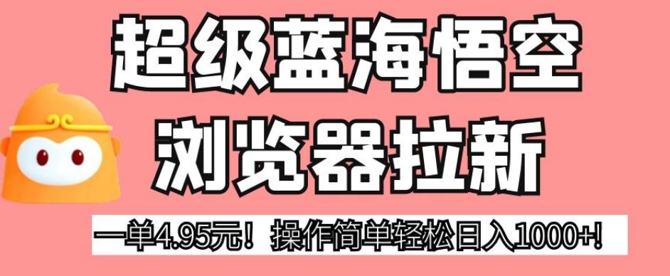 超级蓝海悟空浏览器拉新，一单4.95元！操作简单轻松日入1000+!【揭秘】-小伟资源网