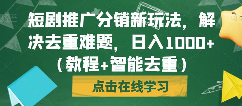 短剧推广分销新玩法，解决去重难题，日入1000+（教程+智能去重）【揭秘】-小伟资源网