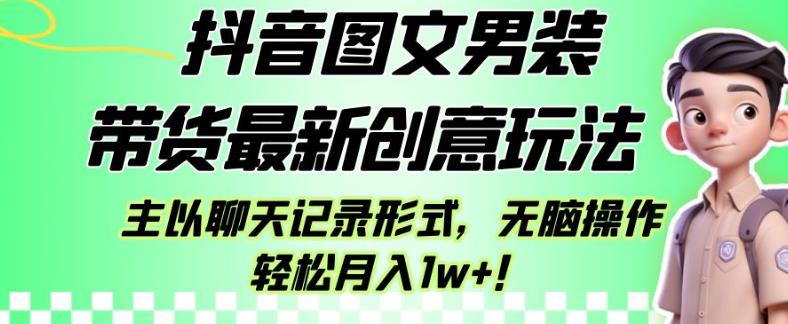 抖音图文男装带货最新创意玩法，主以聊天记录形式，无脑操作轻松月入1w+【揭秘】-小伟资源网