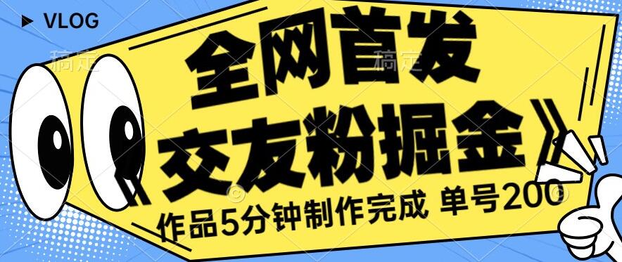 全网首发《交友粉掘金》单号一天躺赚200+作品5分钟制作完成，（长期稳定项目）【揭秘】-小伟资源网