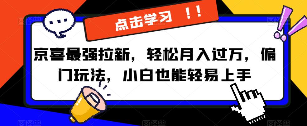 京喜最强拉新，轻松月入过万，偏门玩法，小白也能轻易上手【揭秘】-小伟资源网