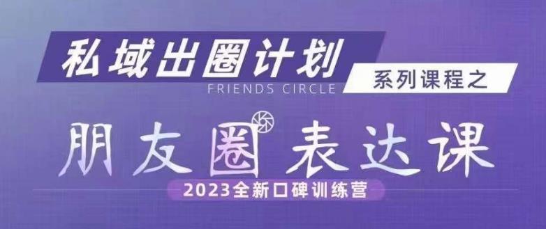 私域出圈计划系列课程之朋友圈表达课，2023全新口碑训练营-小伟资源网