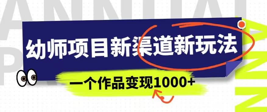 幼师项目新渠道新玩法，一个作品变现1000+，一部手机实现月入过万-小伟资源网