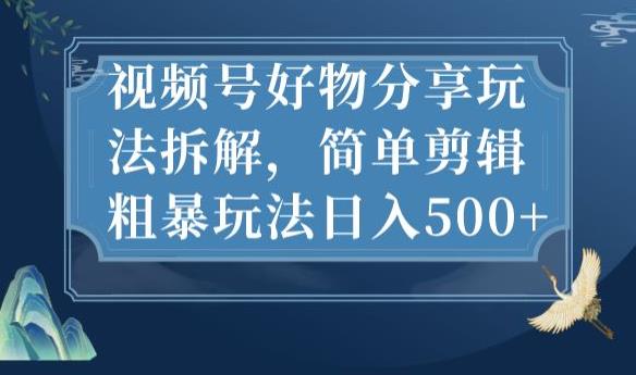 视频号好物分享玩法拆解，简单剪辑粗暴玩法日入500+【揭秘】-小伟资源网