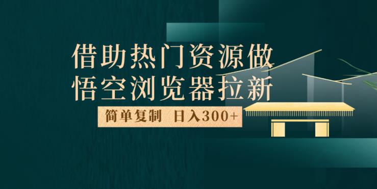 最新借助热门资源悟空浏览器拉新玩法，日入300+，人人可做，每天1小时【揭秘】-小伟资源网