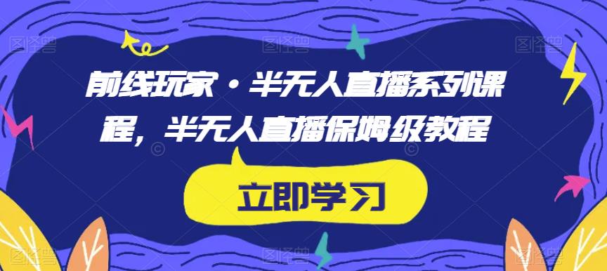 前线玩家·半无人直播系列课程，半无人直播保姆级教程-小伟资源网