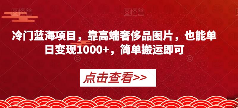 冷门蓝海项目，靠高端奢侈品图片，也能单日变现1000+，简单搬运即可【揭秘】-小伟资源网