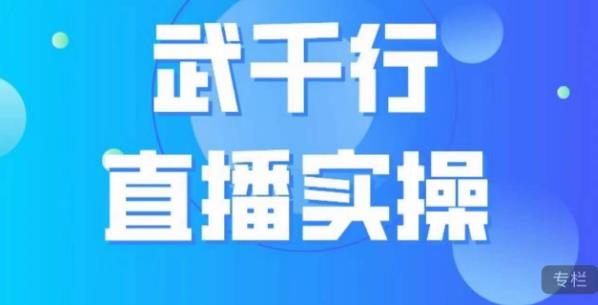 武千行直播实操课，账号定位、带货账号搭建、选品等-小伟资源网