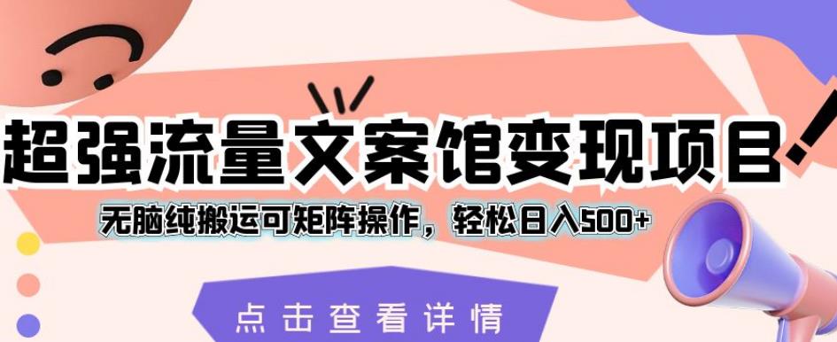 超强流量文案馆变现项目，无脑纯搬运可矩阵操作，轻松日入500+【揭秘】-小伟资源网