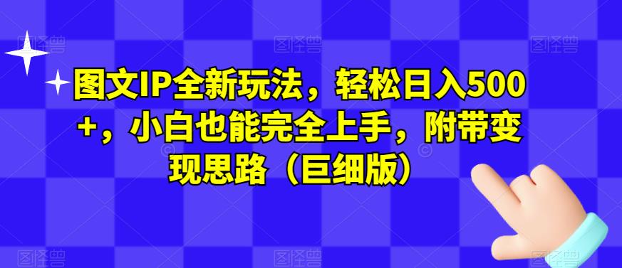 图文IP全新玩法，轻松日入500+，小白也能完全上手，附带变现思路（巨细版）-小伟资源网