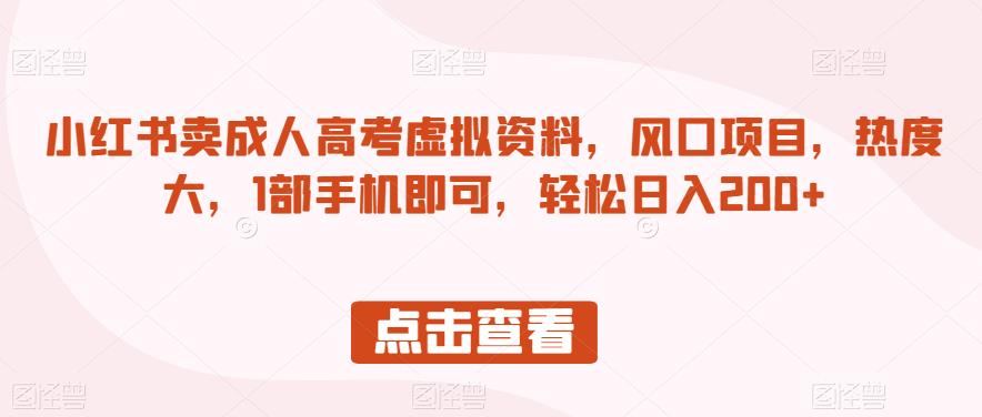 小红书卖成人高考虚拟资料，风口项目，热度大，1部手机即可，轻松日入200+【揭秘】-小伟资源网